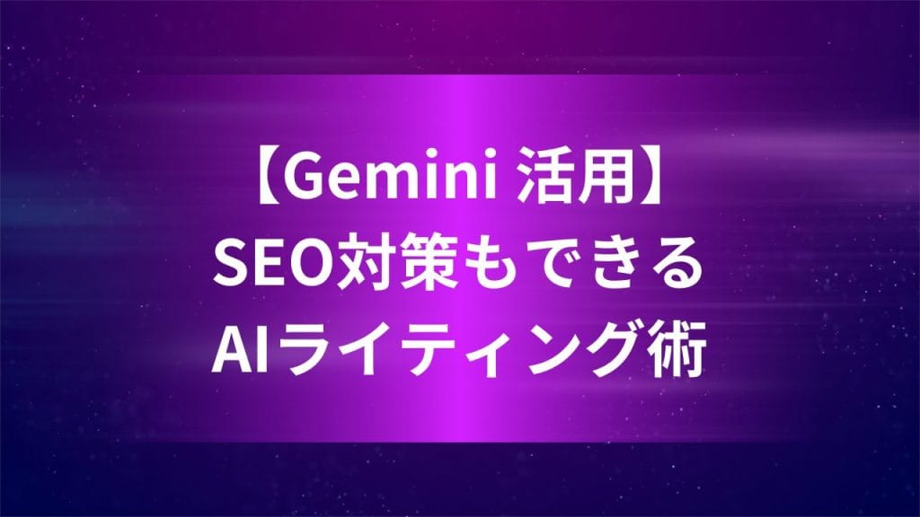 【Gemini 活用】初心者OK！SEO対策もできるAIライティング術【実例付き】