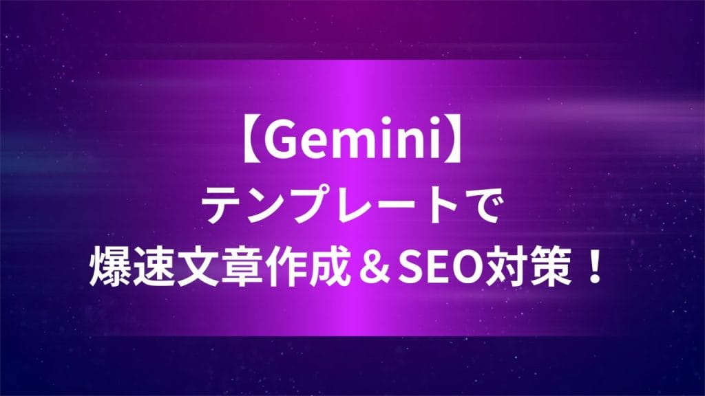 【Gemini】テンプレートで爆速文章作成＆SEO対策！