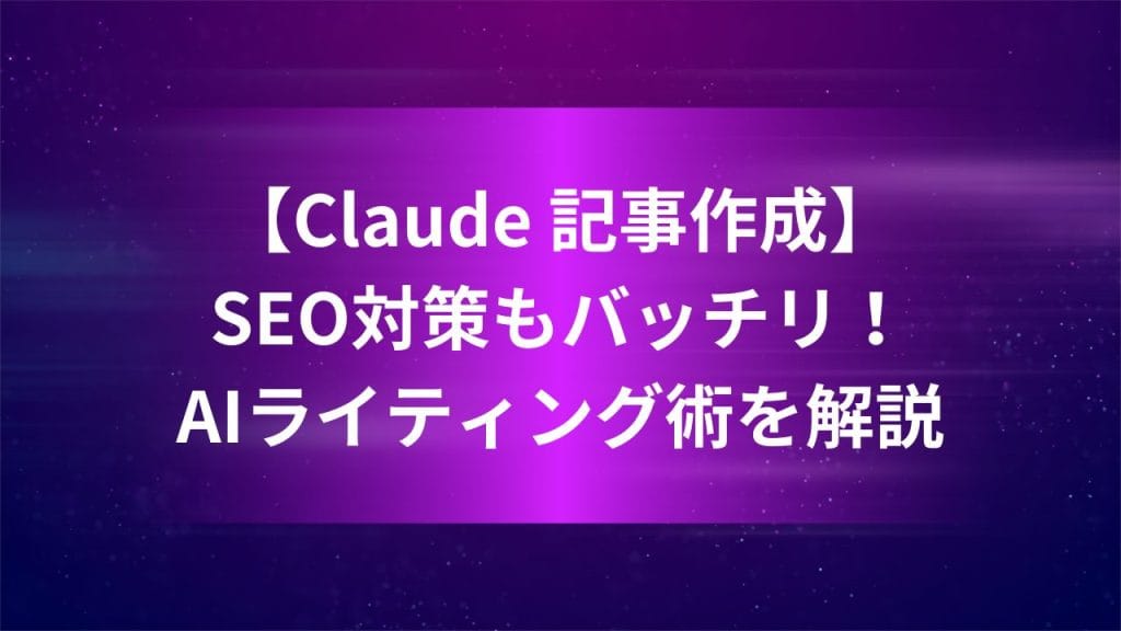 【Claude 記事作成】SEO対策もバッチリ！AIライティング術を解説