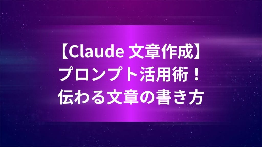 【Claude 文章作成】プロンプト活用術！伝わる文章の書き方