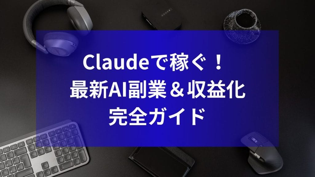 Claudeで稼ぐ！ 最新AI副業＆収益化完全ガイド