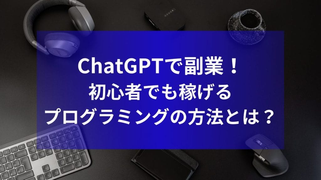ChatGPTで副業！初心者でも稼げるプログラミングの方法とは？