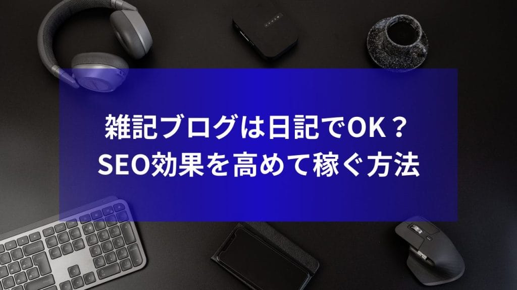 雑記ブログは日記でOK？SEO効果を高めて稼ぐ方法