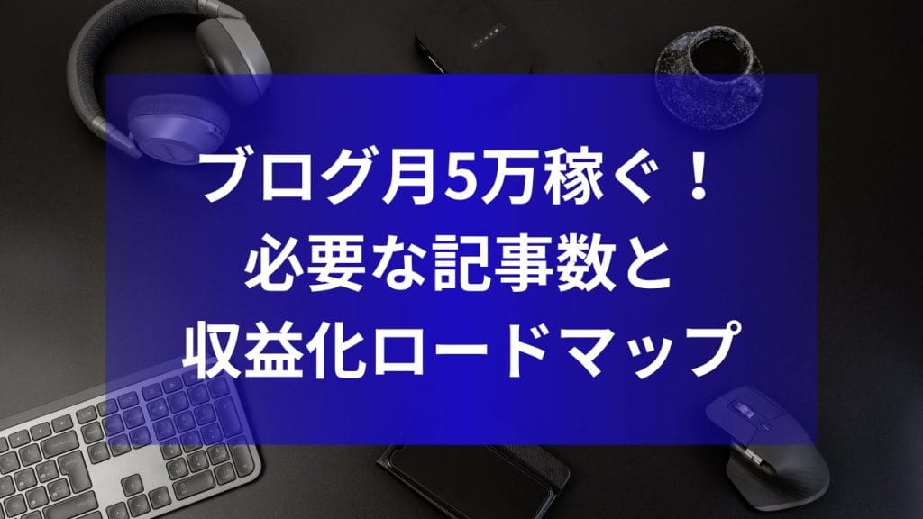 ブログ月5万稼ぐ！必要な記事数と収益化ロードマップ【最新版】