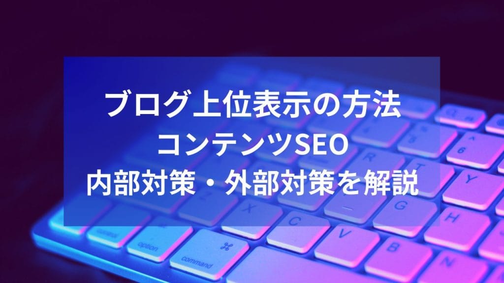 ブログ上位表示の方法｜コンテンツSEO・内部対策・外部対策を解説
